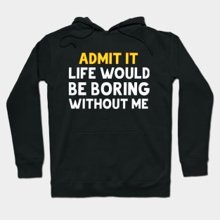 admit it life would be boring without me Hoodie